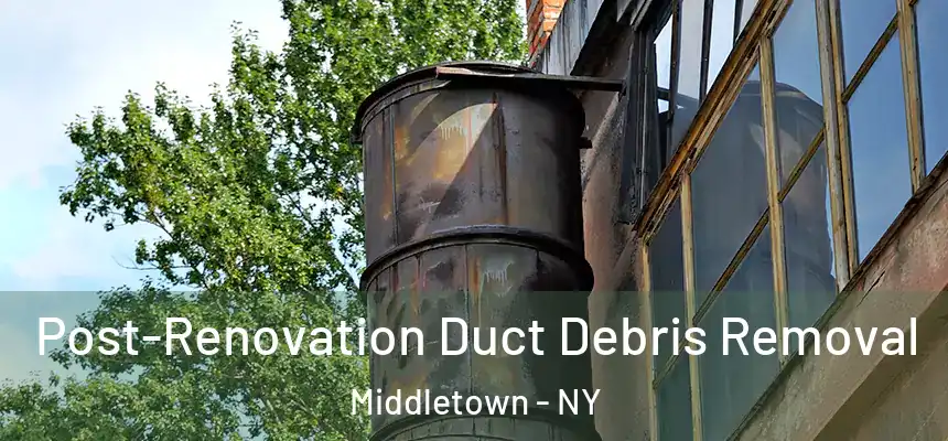  Post-Renovation Duct Debris Removal Middletown - NY